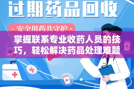 荆州掌握联系专业收药人员的技巧，轻松解决药品处理难题
