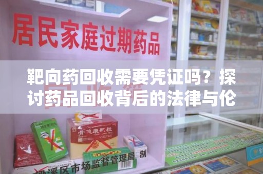 荆州靶向药回收需要凭证吗？探讨药品回收背后的法律与伦理
