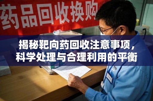 荆州揭秘靶向药回收注意事项，科学处理与合理利用的平衡之道