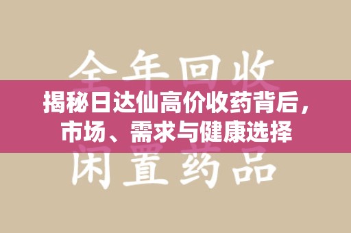 荆州揭秘日达仙高价收药背后，市场、需求与健康选择