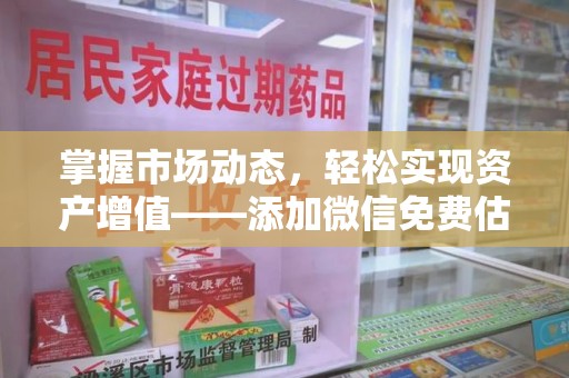 荆州掌握市场动态，轻松实现资产增值——添加微信免费估价服务助您一臂之力