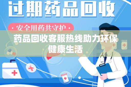 荆州药品回收客服热线助力环保健康生活