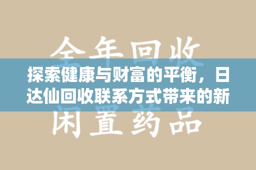 荆州探索健康与财富的平衡，日达仙回收联系方式带来的新机遇