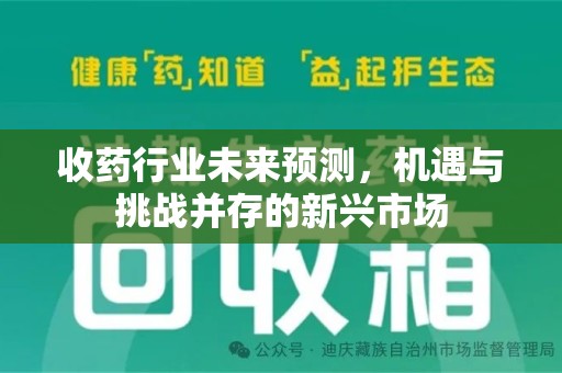 荆州收药行业未来预测，机遇与挑战并存的新兴市场