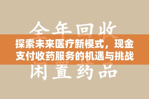 荆州探索未来医疗新模式，现金支付收药服务的机遇与挑战