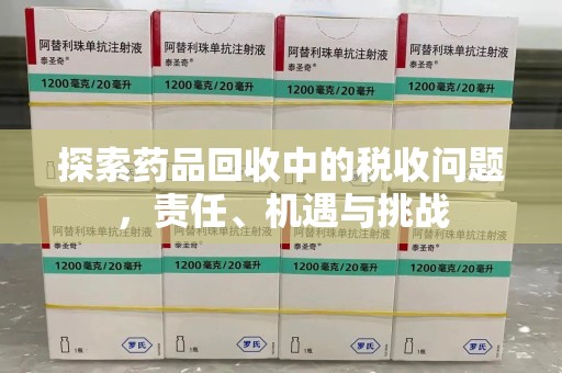 荆州探索药品回收中的税收问题，责任、机遇与挑战