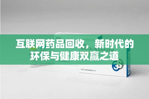 荆州互联网药品回收，新时代的环保与健康双赢之道
