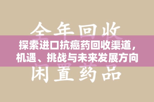 荆州探索进口抗癌药回收渠道，机遇、挑战与未来发展方向