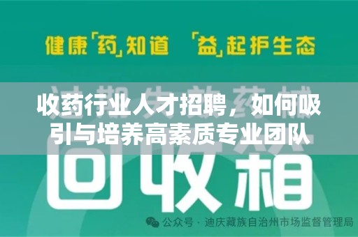 荆州收药行业人才招聘，如何吸引与培养高素质专业团队