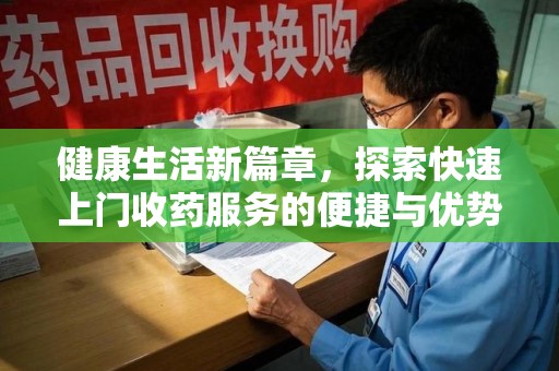 荆州健康生活新篇章，探索快速上门收药服务的便捷与优势