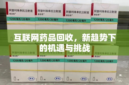 荆州互联网药品回收，新趋势下的机遇与挑战