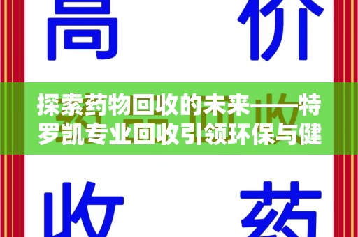 荆州探索药物回收的未来——特罗凯专业回收引领环保与健康的双重革新