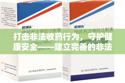 荆州打击非法收药行为，守护健康安全——建立完善的非法收药举报渠道