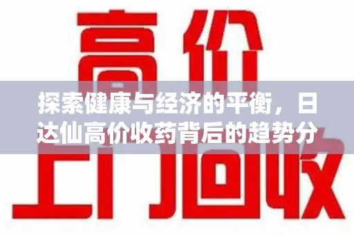 荆州探索健康与经济的平衡，日达仙高价收药背后的趋势分析