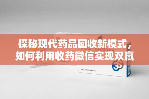 荆州探秘现代药品回收新模式，如何利用收药微信实现双赢？