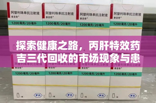 荆州探索健康之路，丙肝特效药吉三代回收的市场现象与患者福音