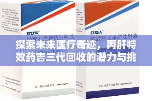 荆州探索未来医疗奇迹，丙肝特效药吉三代回收的潜力与挑战