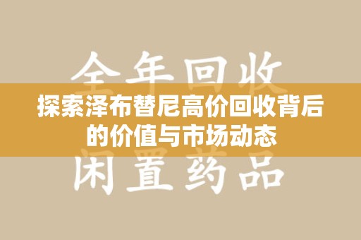荆州探索泽布替尼高价回收背后的价值与市场动态