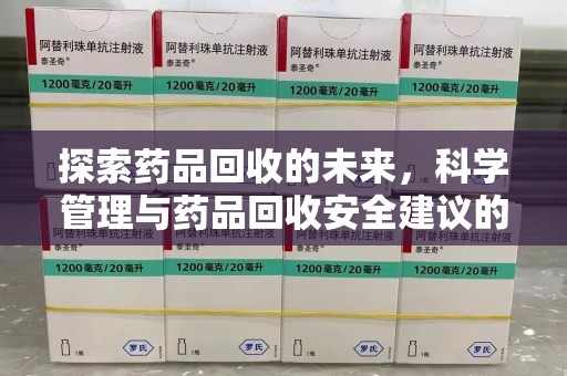 荆州探索药品回收的未来，科学管理与药品回收安全建议的实践之道