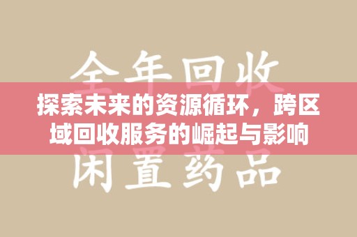 荆州探索未来的资源循环，跨区域回收服务的崛起与影响