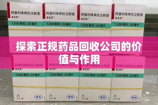 荆州探索正规药品回收公司的价值与作用