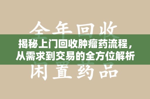 荆州揭秘上门回收肿瘤药流程，从需求到交易的全方位解析