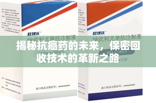 荆州揭秘抗癌药的未来，保密回收技术的革新之路