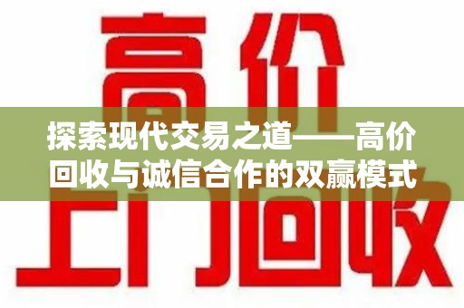 荆州探索现代交易之道——高价回收与诚信合作的双赢模式