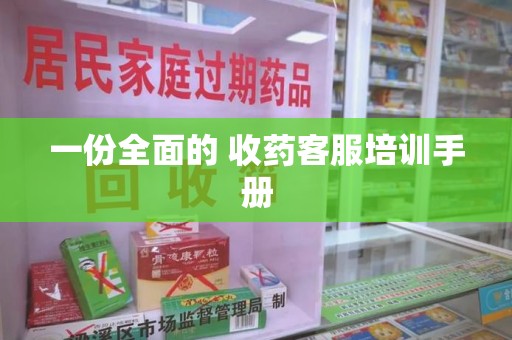 荆州一份全面的 收药客服培训手册