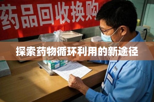 荆州探索药物循环利用的新途径