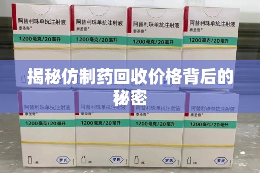 荆州揭秘仿制药回收价格背后的秘密