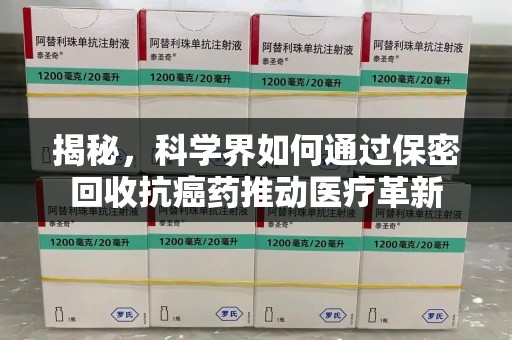 荆州揭秘，科学界如何通过保密回收抗癌药推动医疗革新