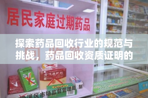 荆州探索药品回收行业的规范与挑战，药品回收资质证明的重要性