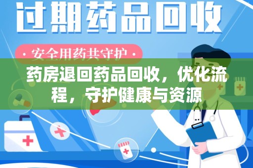 荆州药房退回药品回收，优化流程，守护健康与资源