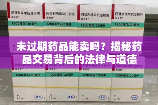 荆州未过期药品能卖吗？揭秘药品交易背后的法律与道德