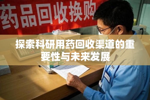 荆州探索科研用药回收渠道的重要性与未来发展