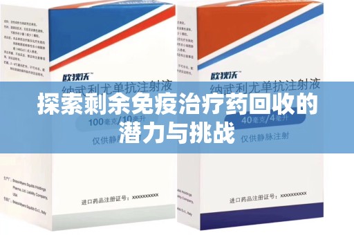 荆州探索剩余免疫治疗药回收的潜力与挑战
