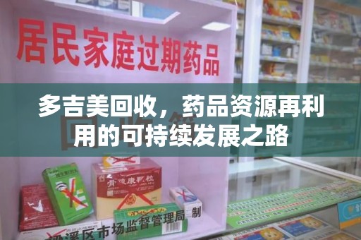 荆州多吉美回收，药品资源再利用的可持续发展之路