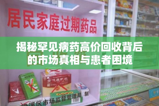 荆州揭秘罕见病药高价回收背后的市场真相与患者困境