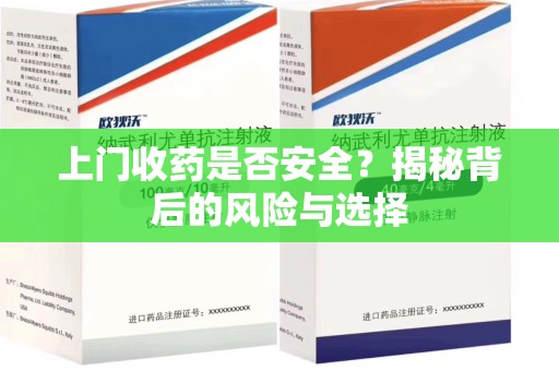 荆州上门收药是否安全？揭秘背后的风险与选择