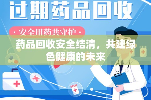 荆州药品回收安全结清，共建绿色健康的未来