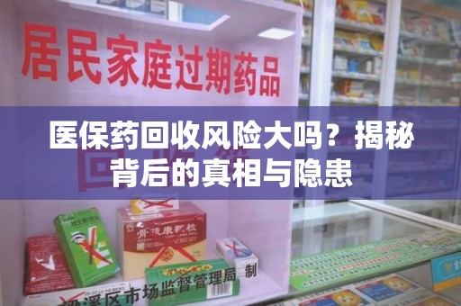 荆州医保药回收风险大吗？揭秘背后的真相与隐患