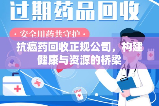 荆州抗癌药回收正规公司，构建健康与资源的桥梁