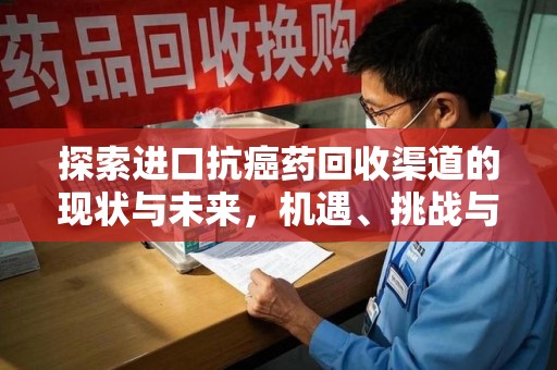 荆州探索进口抗癌药回收渠道的现状与未来，机遇、挑战与规范