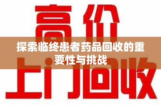 荆州探索临终患者药品回收的重要性与挑战