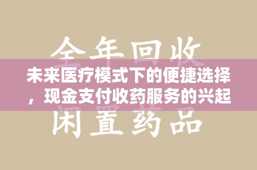 荆州未来医疗模式下的便捷选择，现金支付收药服务的兴起与影响