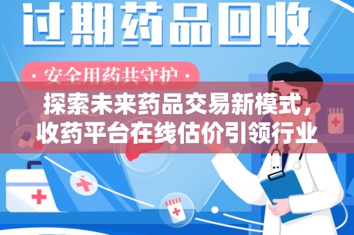 荆州探索未来药品交易新模式，收药平台在线估价引领行业变革
