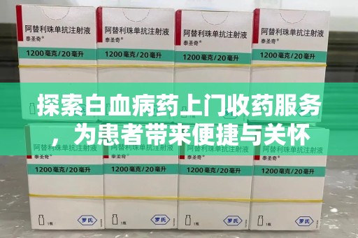 荆州探索白血病药上门收药服务，为患者带来便捷与关怀