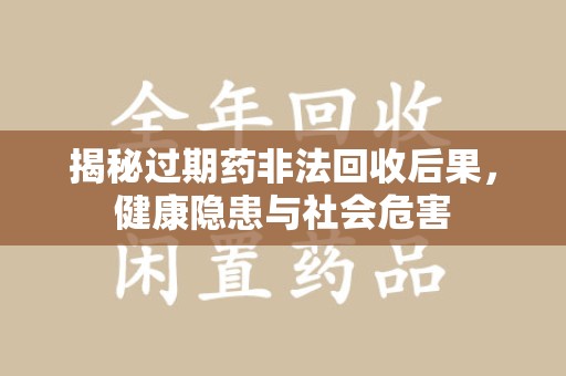 荆州揭秘过期药非法回收后果，健康隐患与社会危害