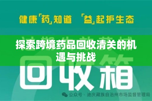 荆州探索跨境药品回收清关的机遇与挑战